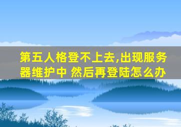 第五人格登不上去,出现服务器维护中 然后再登陆怎么办